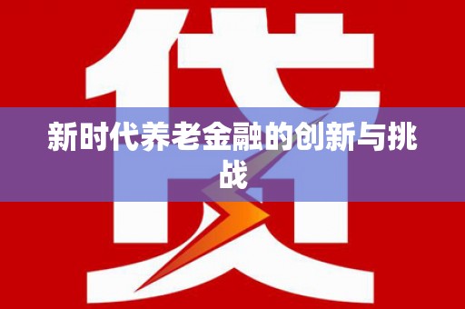 滁州新时代养老金融的创新与挑战