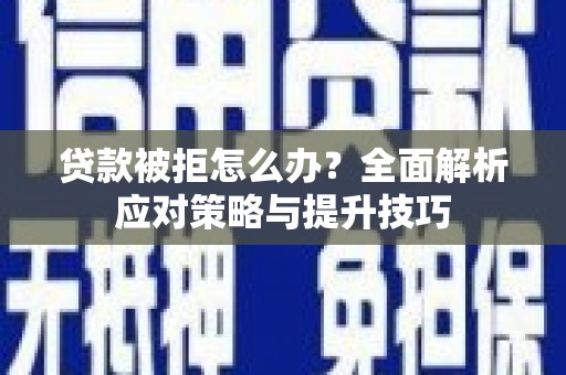 滁州贷款被拒怎么办？全面解析应对策略与提升技巧
