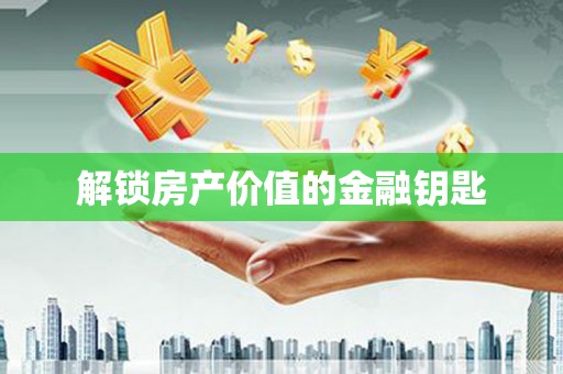 滁州解锁房产价值的金融钥匙