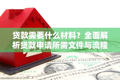 滁州贷款需要什么材料？全面解析贷款申请所需文件与流程