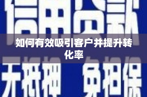 滁州如何有效吸引客户并提升转化率