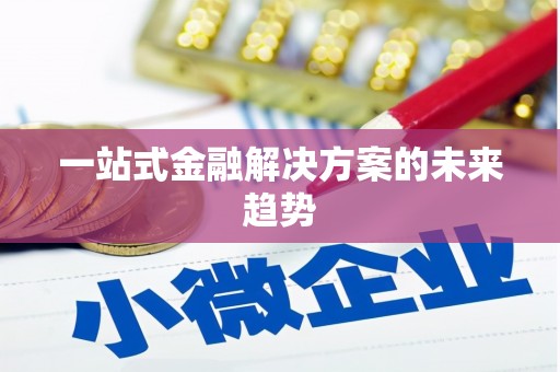 滁州一站式金融解决方案的未来趋势