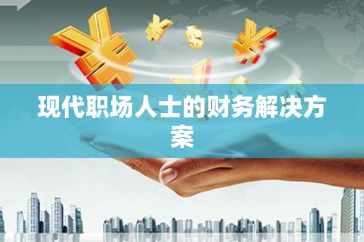 滁州现代职场人士的财务解决方案