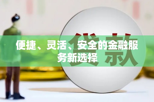 滁州便捷、灵活、安全的金融服务新选择