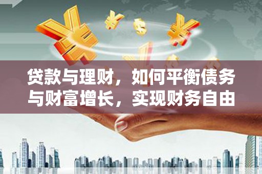 滁州贷款与理财，如何平衡债务与财富增长，实现财务自由