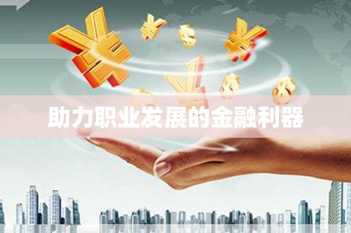 滁州助力职业发展的金融利器