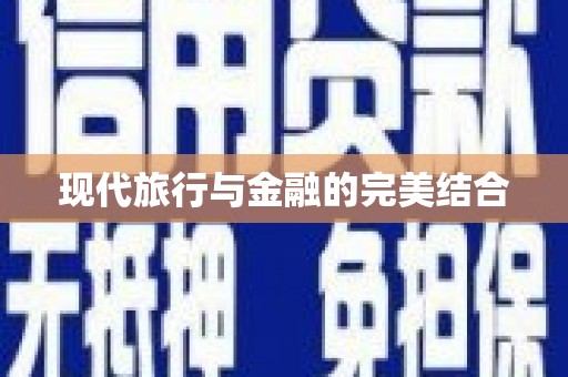 滁州现代旅行与金融的完美结合