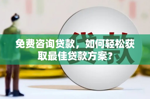 滁州免费咨询贷款，如何轻松获取最佳贷款方案？