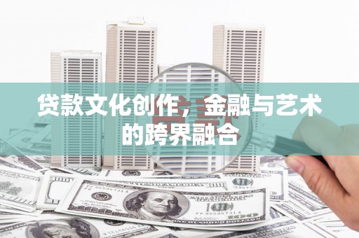 滁州贷款文化创作，金融与艺术的跨界融合