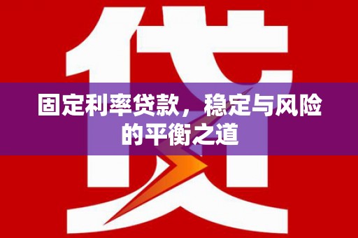滁州固定利率贷款，稳定与风险的平衡之道