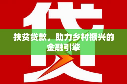 滁州扶贫贷款，助力乡村振兴的金融引擎