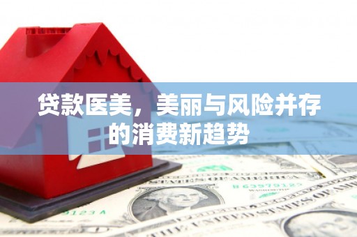 滁州贷款医美，美丽与风险并存的消费新趋势
