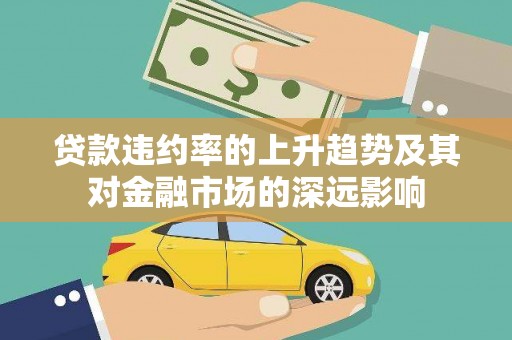 滁州贷款违约率的上升趋势及其对金融市场的深远影响