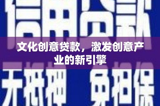滁州文化创意贷款，激发创意产业的新引擎