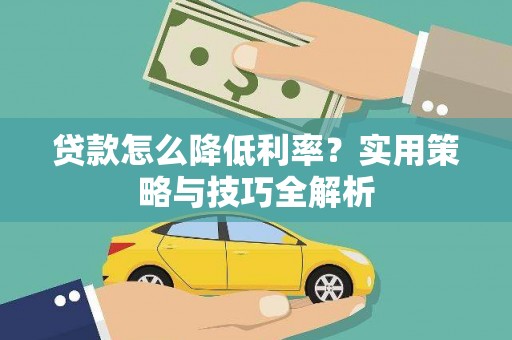 滁州贷款怎么降低利率？实用策略与技巧全解析
